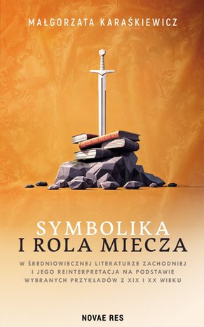 Symbolika i rola miecza w średniowiecznej literaturze zachodniej i jego reinterpretacja na podstawie wybranych przykładów z XIX i XX wieku – ebook