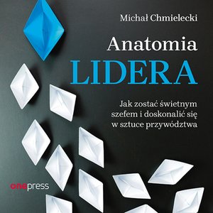 Anatomia lidera. Jak zostać świetnym szefem i doskonalić się w sztuce przywództwa – audiobook