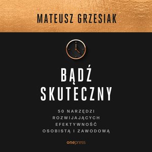 Bądź skuteczny. 50 narzędzi rozwijających efektywność osobistą i zawodową – audiobook