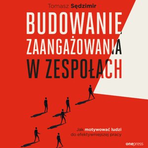 Budowanie zaangażowania w zespołach. Jak motywować ludzi do efektywniejszej pracy – audiobook