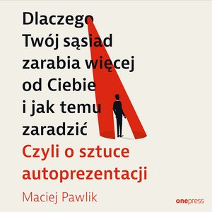 Dlaczego Twój sąsiad zarabia więcej od Ciebie i jak temu zaradzić. Czyli o sztuce autoprezentacji – audiobook