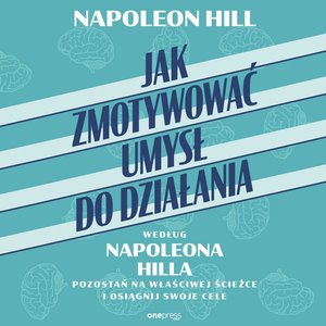 Jak zmotywować umysł do działania według Napoleona Hilla. Pozostań na właściwej ścieżce i osiągnij swoje cele – audiobook