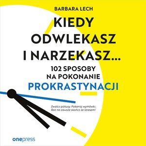 Kiedy odwlekasz i narzekasz... 102 sposoby na pokonanie prokrastynacji – audiobook