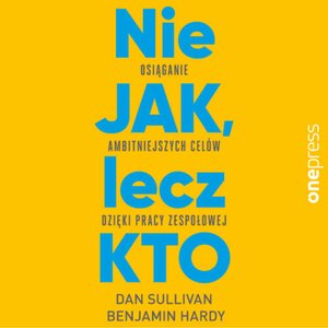 Nie JAK, lecz KTO. Osiąganie ambitniejszych celów dzięki pracy zespołowej – audiobook