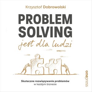 Problem Solving jest dla ludzi. Skuteczne rozwiązywanie problemów w każdym biznesie – audiobook