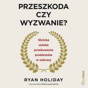 Przeszkoda czy wyzwanie? Stoicka sztuka przekuwania problemów w sukcesy – audiobook