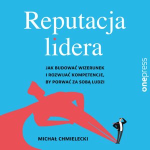 Reputacja lidera. Jak budować wizerunek i rozwijać kompetencje, by porwać za sobą ludzi – audiobook