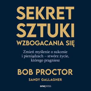 Sekret sztuki wzbogacania się. Zmień myślenie o sukcesie i pieniądzach - stwórz życie, którego pragniesz – audiobook