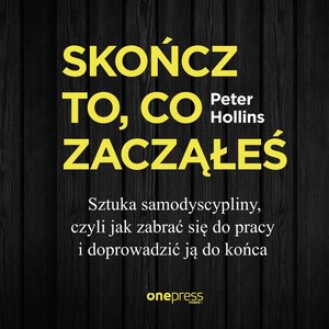 Skończ to, co zacząłeś. Sztuka samodyscypliny, czyli jak zabrać się do pracy i doprowadzić ją do końca – audiobook