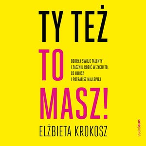 Ty też to masz! Odkryj swoje talenty i zacznij robić w życiu to, co lubisz i potrafisz najlepiej – audiobook