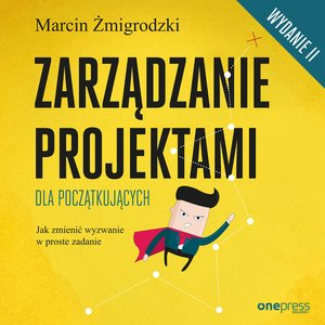 Zarządzanie projektami dla początkujących. Jak zmienić wyzwanie w proste zadanie. Wydanie II – audiobook