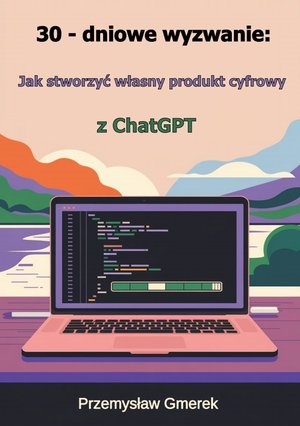 30-dniowe wyzwanie: jak stworzyć własny produkt cyfrowy z ChatGPT – ebooki