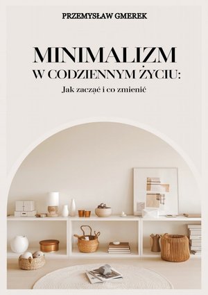Minimalizm w codziennym życiu: Jak zacząć i co zmienić – ebooki