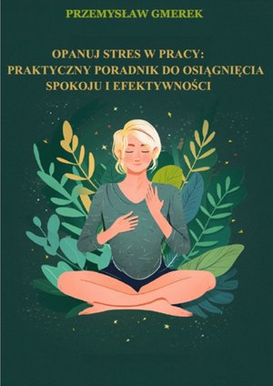 Opanuj stres w pracy: praktyczny poradnik na osiągnięcie spokoju i efektywności – ebooki