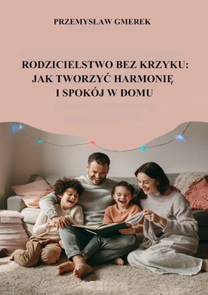 Rodzicielstwo bez krzyku: jak tworzyć harmonię i spokój w domu – ebooki