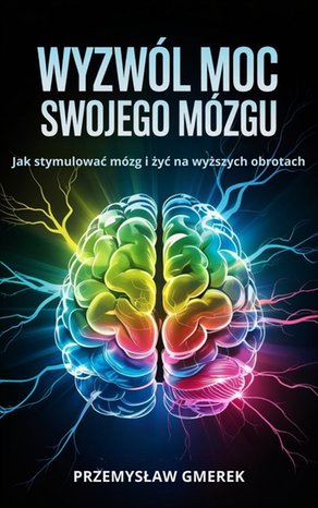 Wyzwól moc swojego mózgu:  Jak stymulować mózg  i żyć na wyższych obrotach – ebooki