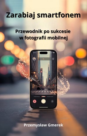 Zarabiaj smartfonem: Przewodnik po sukcesie w fotografii mobilnej – ebook