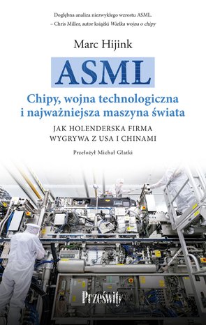 ASML. Chipy, wojna technologiczna i najważniejsza maszyna świata Jak holenderska firma wygrywa z USA i Chinami – ebook