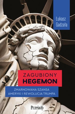 Zagubiony hegemon. Zmarnowana szansa Ameryki i rewolucja Trumpa – ebook