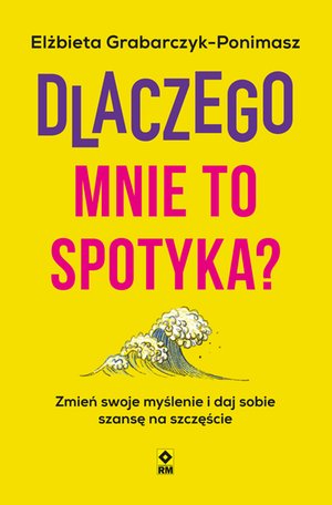 Dlaczego mnie to spotyka? Zmień swoje myślenie i daj sobie szansę na szczęście – ebooki