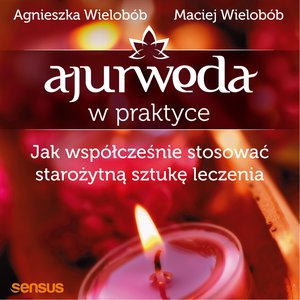 Ajurweda w praktyce. Jak współcześnie stosować starożytną sztukę leczenia – audiobook