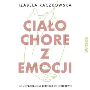 Ciało chore z emocji. Jak mu pomóc, jak je odzyskać, jak je uzdrowić – audiobook