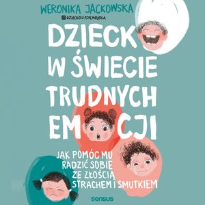 Dziecko w świecie trudnych emocji. Jak pomóc mu radzić sobie ze złością, strachem i smutkiem – audiobook