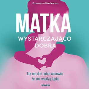 Matka wystarczająco dobra. Jak nie dać sobie wmówić, że inni wiedzą lepiej – audiobook