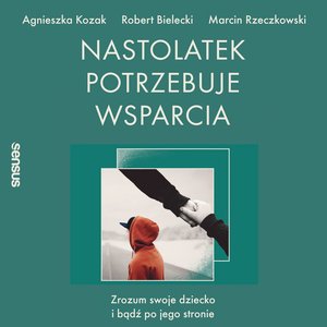 Nastolatek potrzebuje wsparcia. Zrozum swoje dziecko i bądź po jego stronie – audiobook