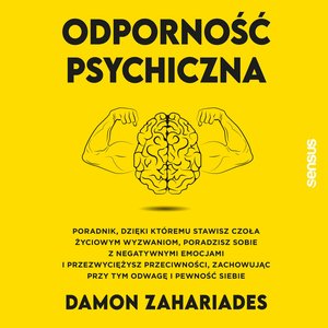 Odporność psychiczna. Poradnik, dzięki któremu stawisz czoła życiowym wyzwaniom, poradzisz sobie z negatywnymi emocjami i przezwyciężysz przeciwności, zachowując przy tym odwagę i pewność siebie – audiobook