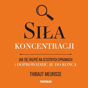 Siła koncentracji. Jak się skupić na istotnych sprawach i doprowadzić je do końca – audiobook