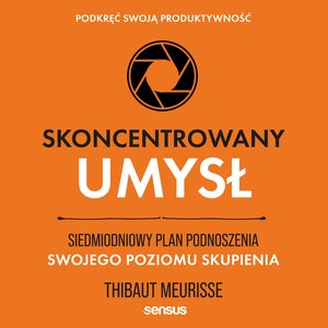 Skoncentrowany umysł. Siedmiodniowy plan podnoszenia swojego poziomu skupienia. Podkręć swoją produktywność – audiobook