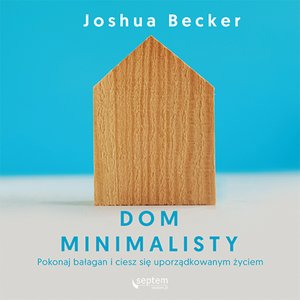 Dom minimalisty. Pokonaj bałagan i ciesz się uporządkowanym życiem – audiobook