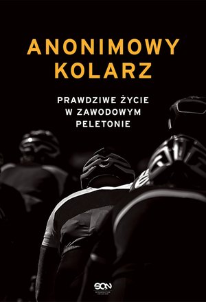 Anonimowy Kolarz. Prawdziwe życie w zawodowym peletonie – ebook