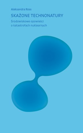 Skażone technonatury. Środowiskowe opowieści o katastrofach nuklearnych – ebooki