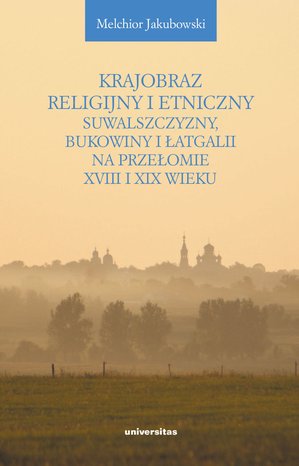 Krajobraz religijny i etniczny Suwalszczyzny, Bukowiny i Łatgalii na przełomie XVIII i XIX wieku. Lokalne społeczności a struktury państwowe i wyznaniowe – ebooki