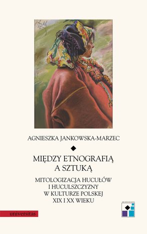 Między etnografią a sztuką. Mitologizacja Hucułów i Huculszczyzny w kulturze polskej XIX i XX wieku – ebooki