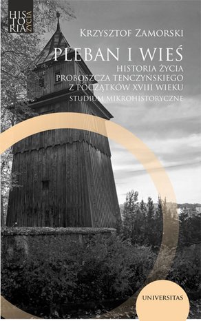 Pleban i wieś. Historia życia proboszcza tenczyńskiego z początków XVIII wieku. Studium mikrohistoryczne – ebooki