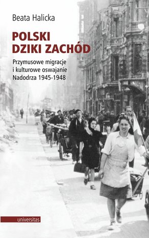 Polski Dziki Zachód. Przymusowe migracje i kulturowe oswajanie Nadodrza 1945-1948 – ebooki