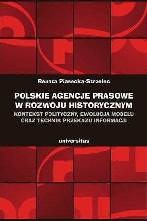 Polskie agencje prasowe w rozwoju historycznym. Kontekst polityczny, ewolucja modelu oraz technik przekazu informacji – ebooki