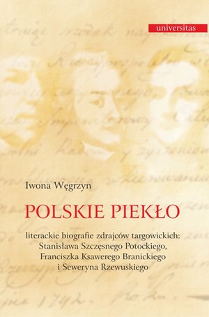 Polskie piekło. Literackie biografie zdrajców targowickch: Stanisława Szczęsnego Potockiego, Franciszka Ksawerego Branickiego i Seweryna Rzewuskiego – ebooki