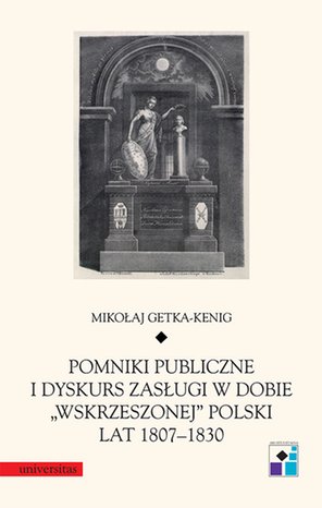 Pomniki publiczne i dyskurs zasługi w dobie "wskrzeszonej" Polski lat 1807-1830 – ebooki