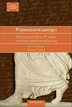 Przywracanie pamięci. Polscy psychiatrzy XX wieku orientacji psychoanalitycznej – ebooki