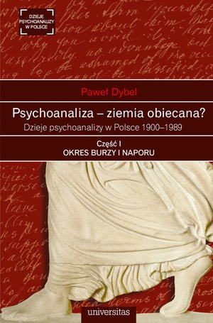 Psychoanaliza - ziemia obiecana? Dzieje psychoanalizy w Polsce 1900-1989. Część I: OKRES BURZY I NAPORU. Początki psychoanalizy na ziemiach polskich okresu rozbiorów 1900-1918 – ebooki