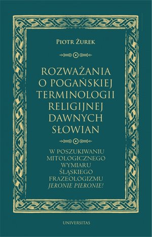 Rozważania o pogańskiej terminologii religijnej dawnych Słowian. W poszukiwaniu mitologicznego wymiaru śląskiego frazeologizmu "Jeronie Pieronie!"  – ebooki