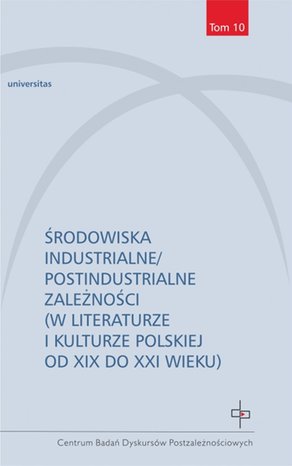 Środowiska industrialne/postindustrialne zależności (w literaturze i kulturze polskiej od XIX do XXI wieku) – ebooki