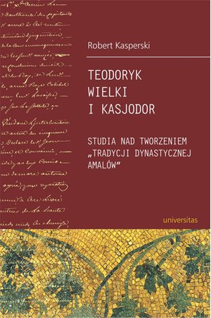Teodoryk Wielki i Kasjodor. Studia nad tworzeniem "tradycji dynastycznej Amalów" – ebooki
