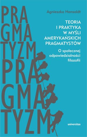 Teoria i praktyka w myśli amerykańskich pragmatystów. O społecznej odpowiedzialności filozofii – ebooki