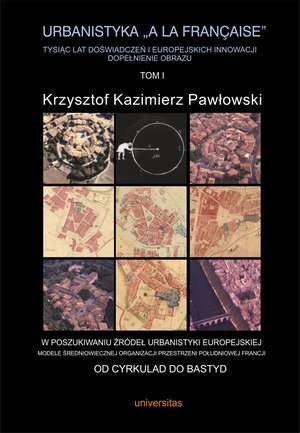 Urbanistyka „à la française”. Tysiąc lat doświadczeń i europejskich innowacji. Dopełnienie obrazu, tom I: W poszukiwaniu źródeł urbanistyki europejskiej. Modele średniowiecznej organizacji przestrzeni południowej Francji – ebooki