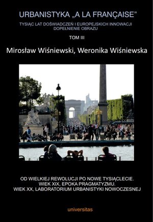 Urbanistyka „à la française”. Tysiąc lat doświadczeń i europejskich innowacji. Dopełnienie obrazu, Tom III. Od Wielkiej Rewolucji po nowe tysiąclecie. Wiek XIX, epoka pragmatyzmu. Wiek XX, laboratorium urbanistyki nowoczesnej – ebooki